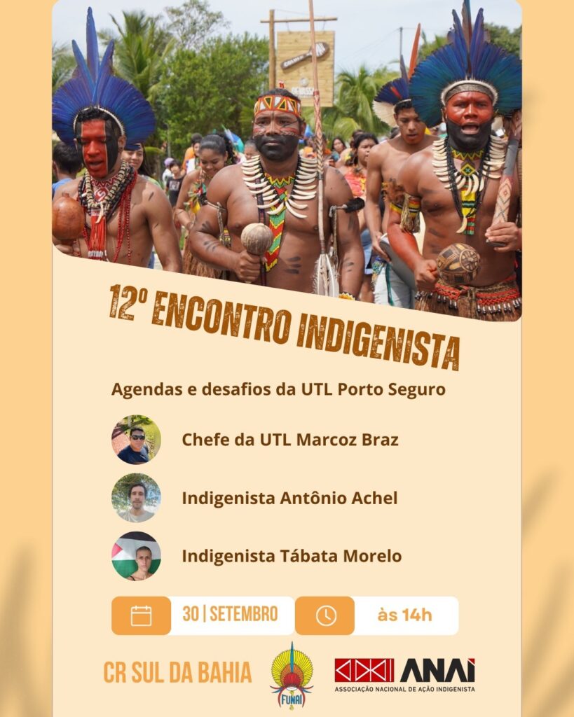 Cartaz de divulgação do 12º Encontro Indigenista. Na parte superior, há uma fotografia de uma apresentação cultural indígena, com três homens indígenas usando cocares azuis, pinturas corporais e adornos tradicionais, em meio a um grupo de pessoas ao ar livre. O tema do encontro é “Agendas e desafios da UTL Porto Seguro”. O cartaz informa a participação de Marcoz Braz, chefe da UTL Porto Seguro, e dos indigenistas Antônio Achel e Tábata Morelo. O evento ocorreu em 30 de setembro, às 14h, e foi promovido pela Coordenação Regional Sul da Bahia da Funai em parceria com a Associação Nacional de Ação Indigenista (ANAI).