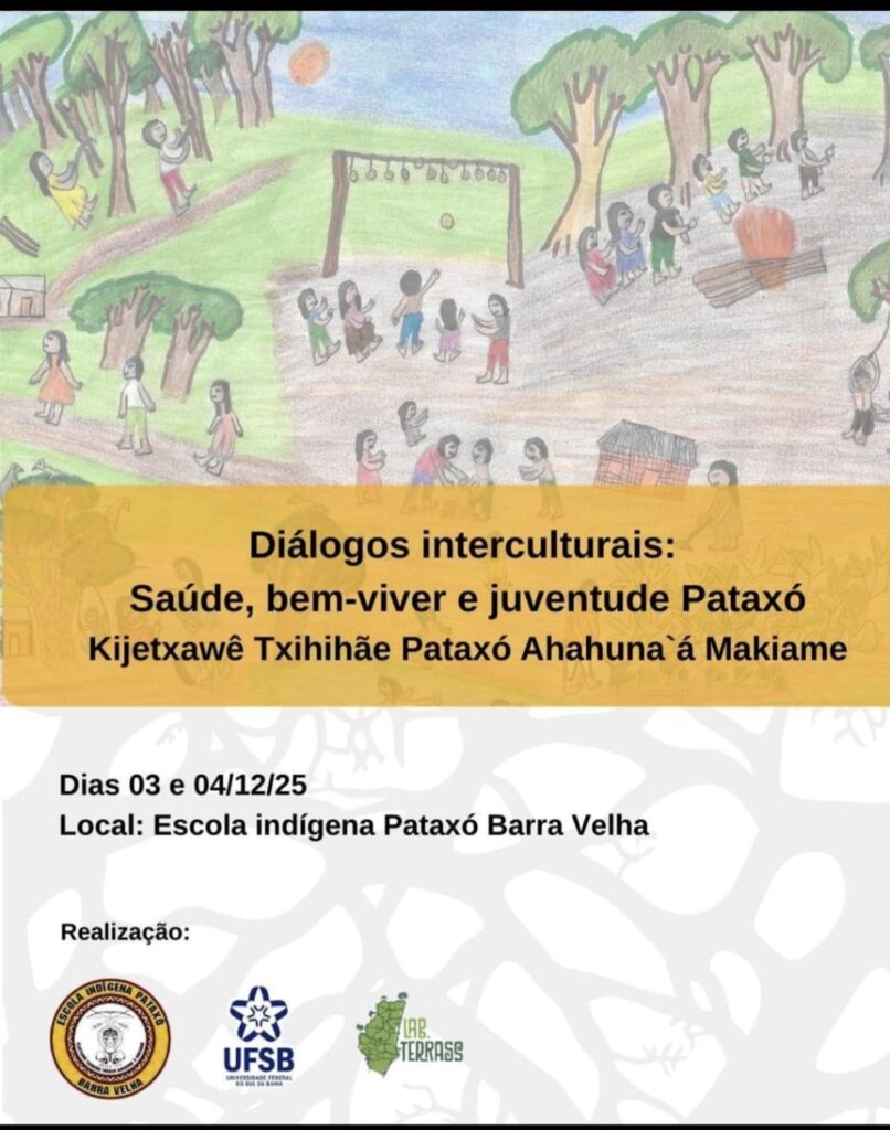 Cartaz de divulgação do evento "Diálogos interculturais: Saúde, bem-viver e juventude Pataxó", com o subtítulo em língua Patxohã "Kijetxawê Txhihihãe Pataxó Ahahuna´á Makiame". Na parte superior, há um desenho feito à mão que retrata uma aldeia indígena com diversas pessoas, incluindo crianças, jovens e adultos, reunidas em atividades comunitárias ao ar livre. A ilustração mostra árvores, caminhos, pessoas caminhando, brincando em balanços, reunidas ao redor de uma fogueira, conversando e participando de atividades coletivas, transmitindo um ambiente de convivência e bem-estar. Na parte central, sobre uma faixa amarela, aparece o título do evento. Abaixo, estão as informações de realização: dias 03 e 04 de dezembro de 2025, na Escola Indígena Pataxó Barra Velha. Na parte inferior do cartaz constam os logotipos das instituições realizadoras: Escola Indígena Pataxó Barra Velha, Universidade Federal do Sul da Bahia (UFSB) e Lab. Terras.